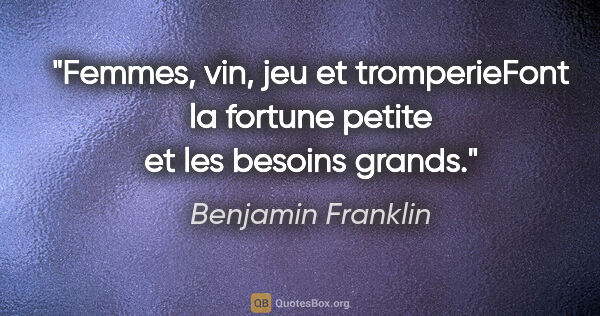 Benjamin Franklin citation: "Femmes, vin, jeu et tromperieFont la fortune petite et les..."