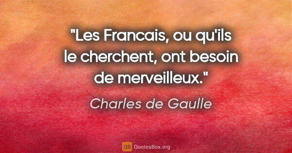 Charles de Gaulle citation: "Les Francais, ou qu'ils le cherchent, ont besoin de merveilleux."