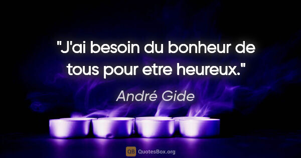 André Gide citation: "J'ai besoin du bonheur de tous pour etre heureux."