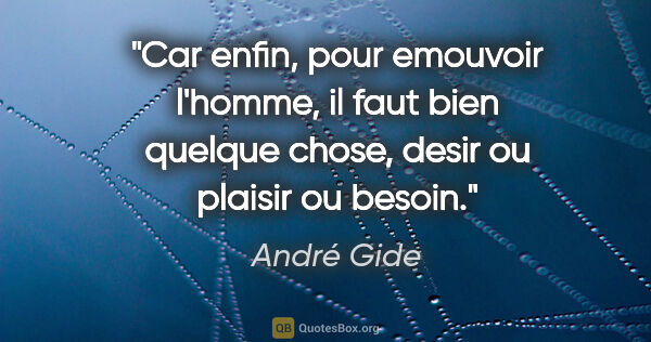 André Gide citation: "Car enfin, pour emouvoir l'homme, il faut bien quelque chose,..."