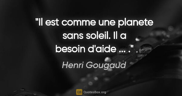 Henri Gougaud citation: "Il est comme une planete sans soleil. Il a besoin d'aide ... ."