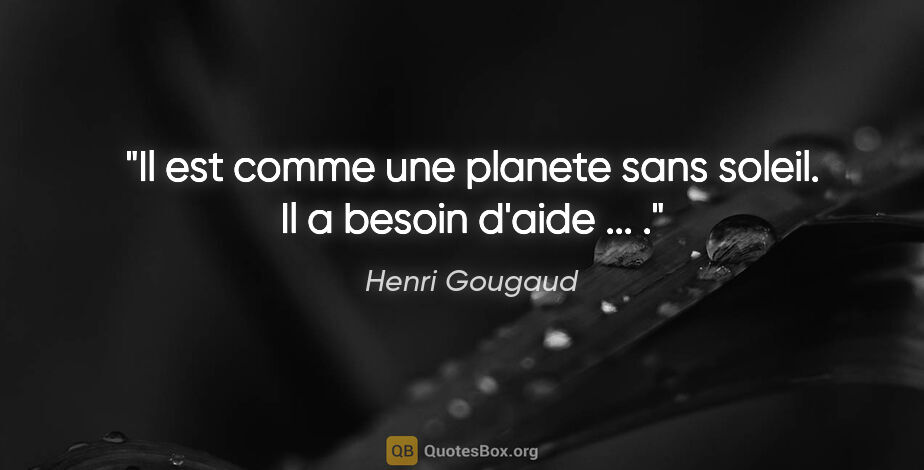 Henri Gougaud citation: "Il est comme une planete sans soleil. Il a besoin d'aide ... ."