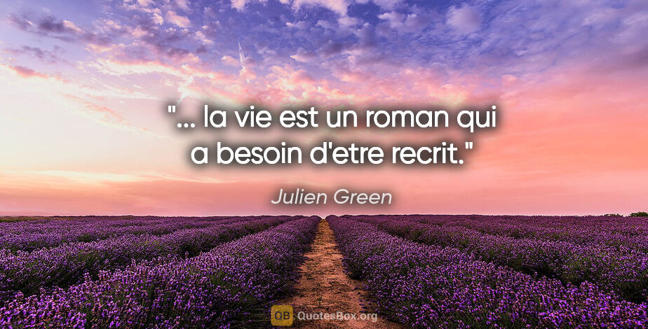 Julien Green citation: "... la vie est un roman qui a besoin d'etre recrit."