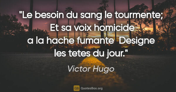 Victor Hugo citation: "Le besoin du sang le tourmente;  Et sa voix homicide a la..."