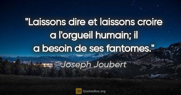Joseph Joubert citation: "Laissons dire et laissons croire a l'orgueil humain; il a..."