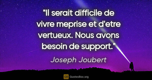 Joseph Joubert citation: "Il serait difficile de vivre meprise et d'etre vertueux. Nous..."