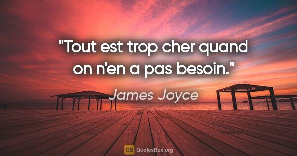 James Joyce citation: "Tout est trop cher quand on n'en a pas besoin."