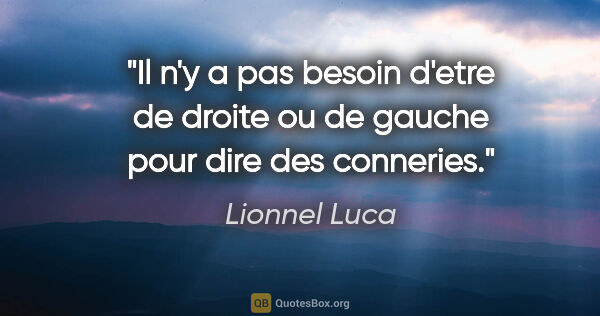 Lionnel Luca citation: "Il n'y a pas besoin d'etre de droite ou de gauche pour dire..."