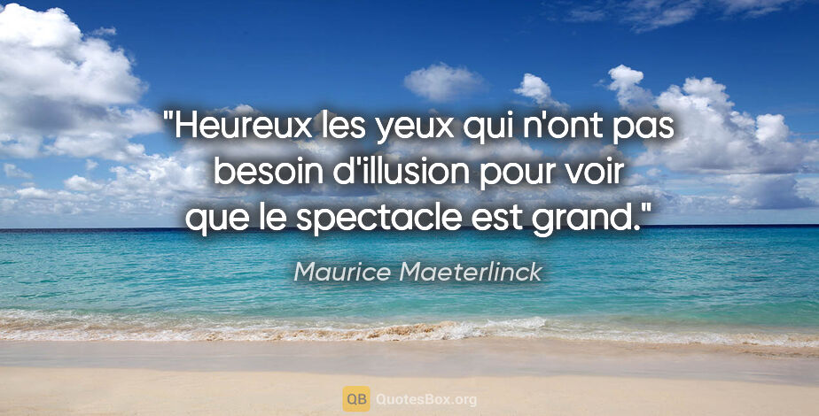 Maurice Maeterlinck citation: "Heureux les yeux qui n'ont pas besoin d'illusion pour voir que..."