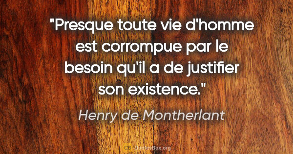Henry de Montherlant citation: "Presque toute vie d'homme est corrompue par le besoin qu'il a..."