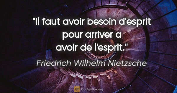 Friedrich Wilhelm Nietzsche citation: "Il faut avoir besoin d'esprit pour arriver a avoir de l'esprit."