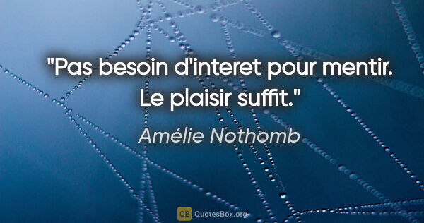 Amélie Nothomb citation: "Pas besoin d'interet pour mentir. Le plaisir suffit."