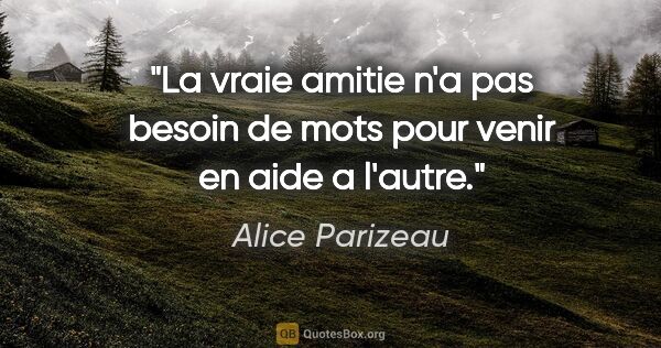 Alice Parizeau citation: "La vraie amitie n'a pas besoin de mots pour venir en aide a..."