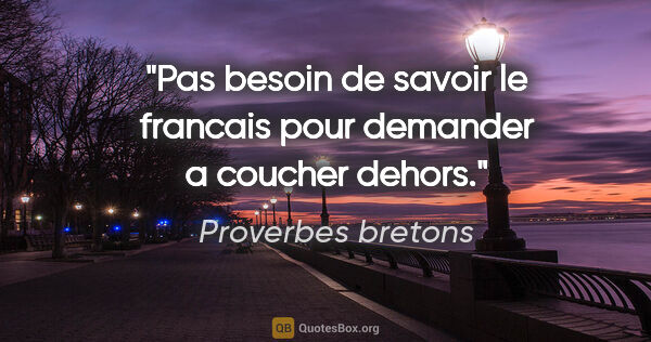 Proverbes bretons citation: "Pas besoin de savoir le francais pour demander a coucher dehors."