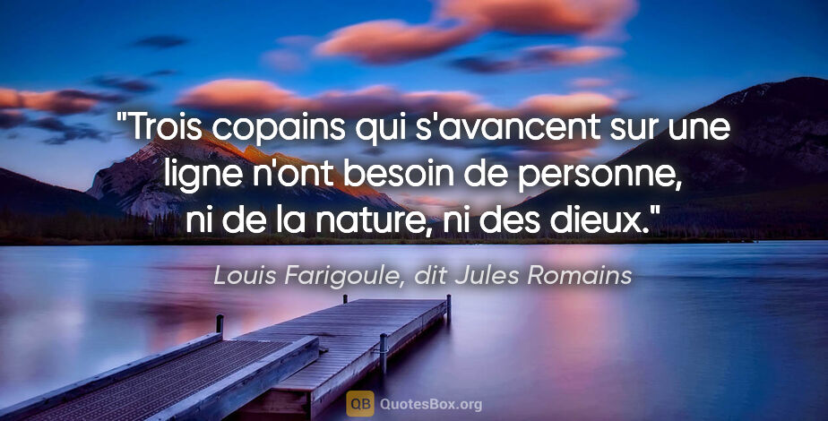 Louis Farigoule, dit Jules Romains citation: "Trois copains qui s'avancent sur une ligne n'ont besoin de..."