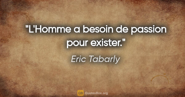 Eric Tabarly citation: "L'Homme a besoin de passion pour exister."