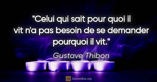 Gustave Thibon citation: "Celui qui sait pour quoi il vit n'a pas besoin de se demander..."
