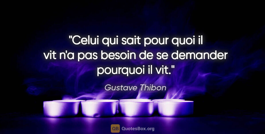 Gustave Thibon citation: "Celui qui sait pour quoi il vit n'a pas besoin de se demander..."
