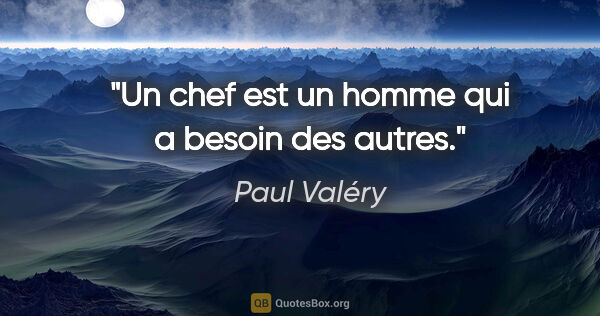Paul Valéry citation: "Un chef est un homme qui a besoin des autres."