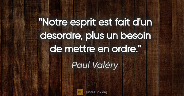 Paul Valéry citation: "Notre esprit est fait d'un desordre, plus un besoin de mettre..."