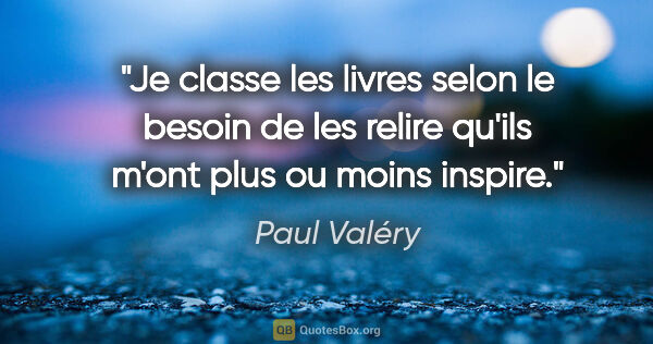 Paul Valéry citation: "Je classe les livres selon le besoin de les relire qu'ils..."