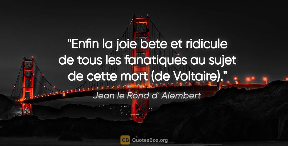 Jean le Rond d' Alembert citation: "Enfin la joie bete et ridicule de tous les fanatiques au sujet..."