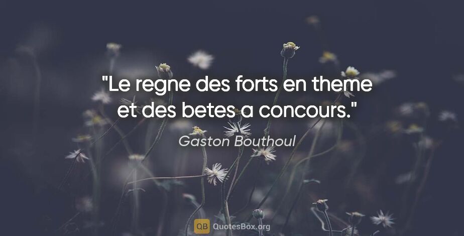 Gaston Bouthoul citation: "Le regne des «forts en theme» et des betes a concours."