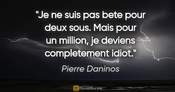 Pierre Daninos citation: "Je ne suis pas bete pour deux sous. Mais pour un million, je..."