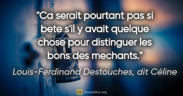 Louis-Ferdinand Destouches, dit Céline citation: "Ca serait pourtant pas si bete s'il y avait quelque chose pour..."