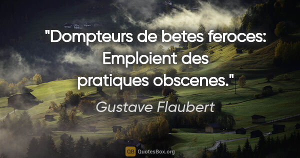 Gustave Flaubert citation: "Dompteurs de betes feroces: Emploient des pratiques obscenes."