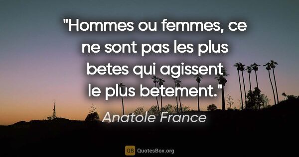 Anatole France citation: "Hommes ou femmes, ce ne sont pas les plus betes qui agissent..."