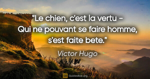 Victor Hugo citation: "Le chien, c'est la vertu - Qui ne pouvant se faire homme,..."