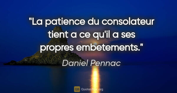 Daniel Pennac citation: "La patience du consolateur tient a ce qu'il a ses propres..."