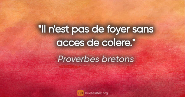 Proverbes bretons citation: "Il n'est pas de foyer sans acces de colere."