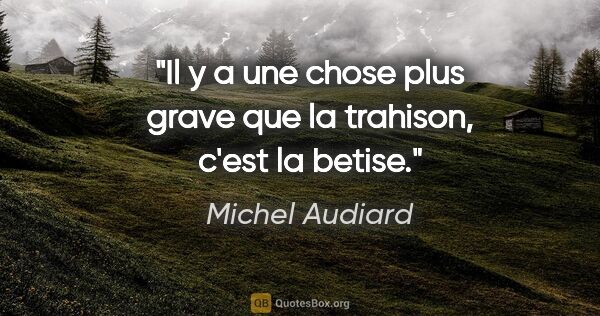 Michel Audiard citation: "Il y a une chose plus grave que la trahison, c'est la betise."