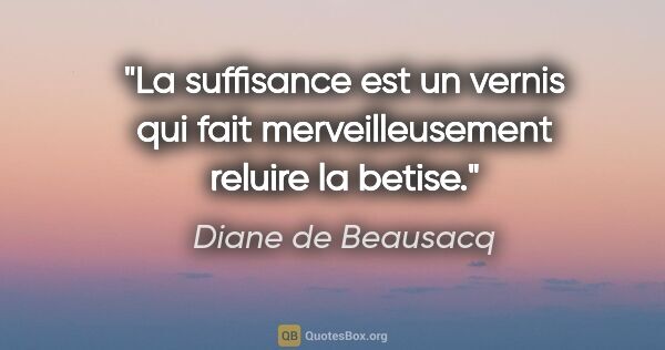 Diane de Beausacq citation: "La suffisance est un vernis qui fait merveilleusement reluire..."