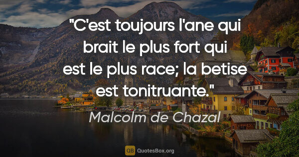 Malcolm de Chazal citation: "C'est toujours l'ane qui brait le plus fort qui est le plus..."