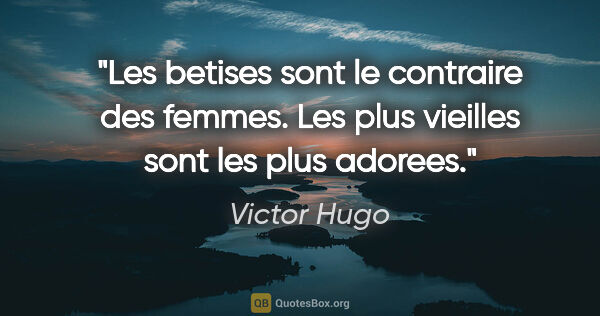 Victor Hugo citation: "Les betises sont le contraire des femmes. Les plus vieilles..."