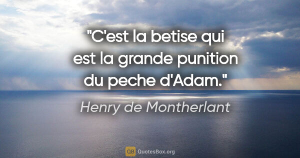 Henry de Montherlant citation: "C'est la betise qui est la grande punition du peche d'Adam."