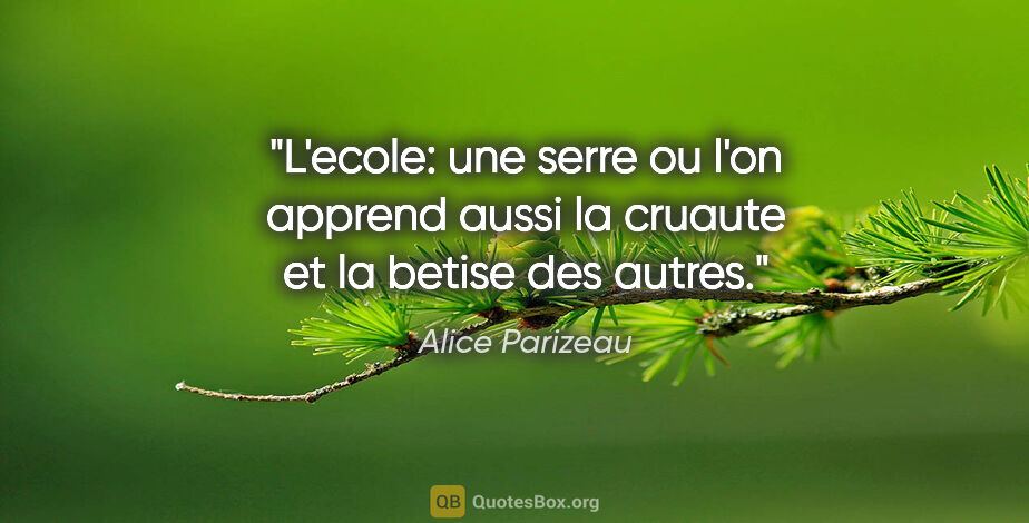 Alice Parizeau citation: "L'ecole: une serre ou l'on apprend aussi la cruaute et la..."