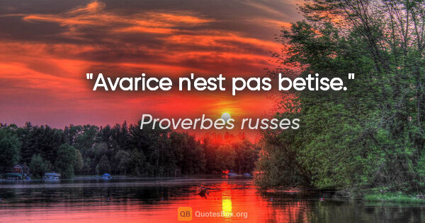 Proverbes russes citation: "Avarice n'est pas betise."
