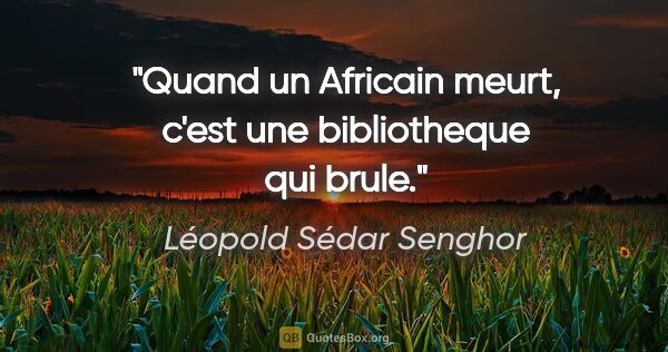Léopold Sédar Senghor citation: "Quand un Africain meurt, c'est une bibliotheque qui brule."