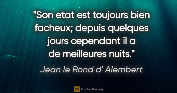 Jean le Rond d' Alembert citation: "Son etat est toujours bien facheux; depuis quelques jours..."
