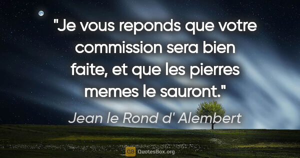 Jean le Rond d' Alembert citation: "Je vous reponds que votre commission sera bien faite, et que..."