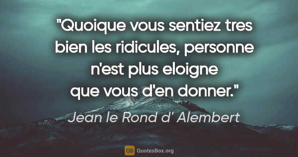 Jean le Rond d' Alembert citation: "Quoique vous sentiez tres bien les ridicules, personne n'est..."