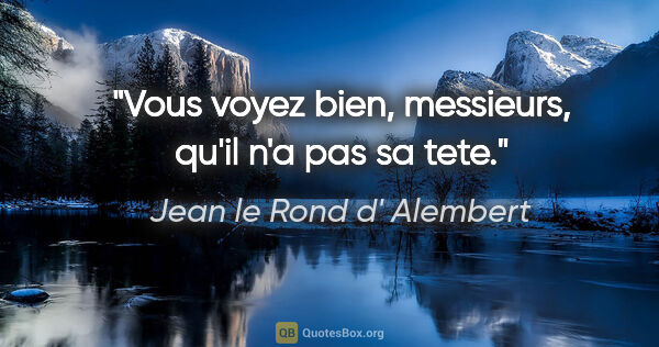 Jean le Rond d' Alembert citation: "Vous voyez bien, messieurs, qu'il n'a pas sa tete."