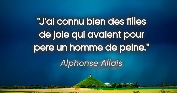 Alphonse Allais citation: "J'ai connu bien des filles de joie qui avaient pour pere un..."
