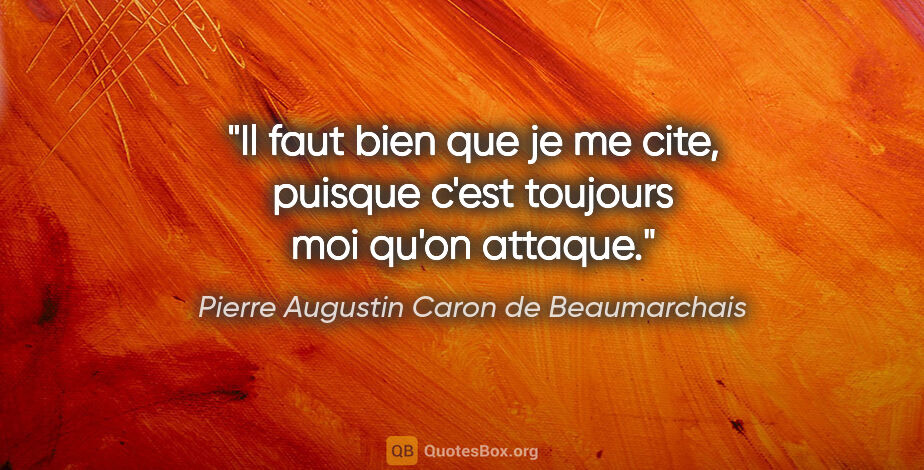 Pierre Augustin Caron de Beaumarchais citation: "Il faut bien que je me cite, puisque c'est toujours moi qu'on..."