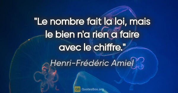 Henri-Frédéric Amiel citation: "Le nombre fait la loi, mais le bien n'a rien a faire avec le..."