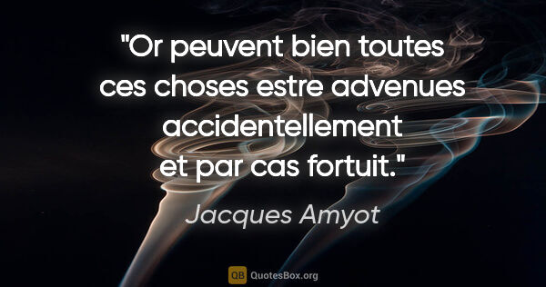 Jacques Amyot citation: "Or peuvent bien toutes ces choses estre advenues..."